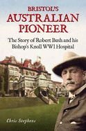 Bristol's Australian Pioneer: The Story of Robert Bush and His Bishop's Knoll Wwl Hospital