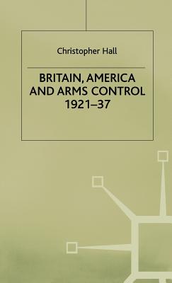 Britain, America and Arms Control 1921-37 - Hall, Christopher