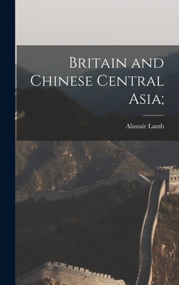 Britain and Chinese Central Asia; - Lamb, Alastair 1930-