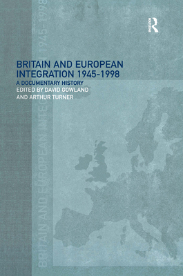 Britain and European Integration, 1945 - 1998: A Documentary History - Gowland, David (Editor), and Turner, Arthur (Editor)