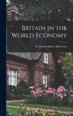 Britain in the World Economy - Robertson, Dennis Holme, Sir (Creator)