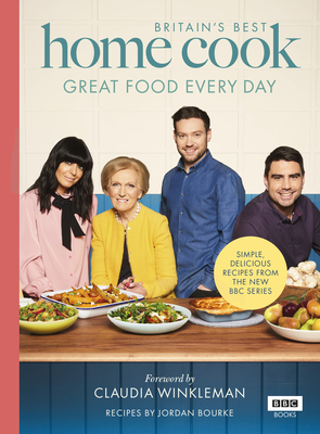 Britain's Best Home Cook: Great Food Every Day: Simple, delicious recipes from the new BBC series - Bourke, Jordan, and Keo Films, and Winkleman, Claudia (Foreword by)