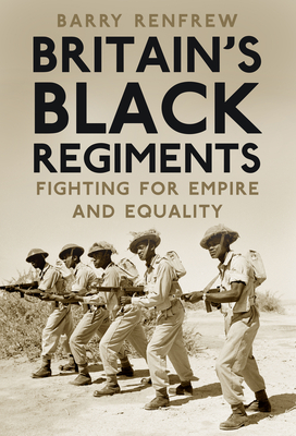 Britain's Black Regiments: Fighting for Empire and Equality - Renfrew, Barry