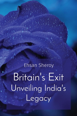 Britain's Exit Unveiling India's Legacy - Sheroy, Ehsan