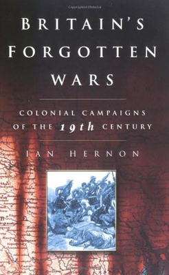 Britain's Forgotten Wars: Colonial Campaigns of the 19th Century - Hernon, Ian