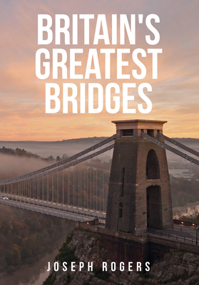 Britain's Greatest Bridges - Rogers, Joseph