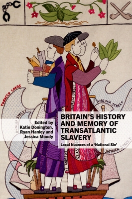 Britain's History and Memory of Transatlantic Slavery: Local Nuances of a 'National Sin' - Donington, Katie (Editor), and Hanley, Ryan (Editor), and Moody, Jessica (Editor)
