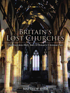 Britain's Lost Churches: The Forgotten Holy Sites of Britain's Christian Past