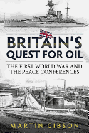 Britain'S Quest for Oil: The First World War and the Peace Conferences