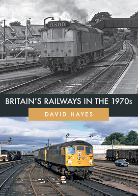 Britain's Railways in the 1970s - Hayes, David