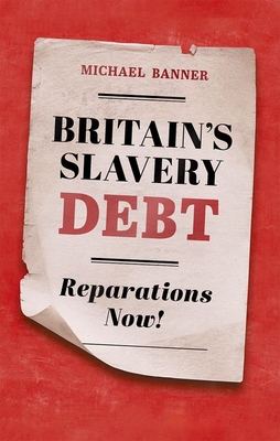 Britain's Slavery Debt: Reparations Now! - Banner, Michael