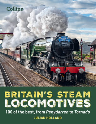 Britain's Steam Locomotives: 100 of the Best, from Penydarren to Tornado - Holland, Julian