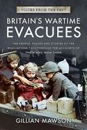 Britain's Wartime Evacuees: The People, Places and Stories of the Evacuations Told Through the Accounts of Those Who Were There