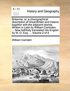 Britannia: Or, a Chorographical Description of Great-Britain and Ireland, Together with the Adjacent Islands. Written in Latin by William Cambden, ... Now Faithfully Translated Into English by W. O. Esq. ... Volume 2 of 4