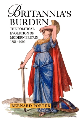 Britannia's Burden: The Political Evolution of Modern Britain 1851-1990 - Porter, Bernard