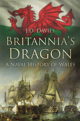 Britannia's Dragon: A Naval History of Wales - Davies, J.D.
