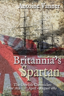 Britannia's Spartan: The Dawlish Chronicles: June 1859 and April - August 1882 - Vanner, Antoine