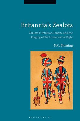 Britannia's Zealots, Volume I: Tradition, Empire and the Forging of the Conservative Right - Fleming, N C