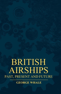British Airships - Past, Present And Future - Whale, George