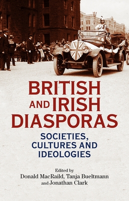 British and Irish Diasporas: Societies, Cultures and Ideologies - MacRaild, Donald (Editor), and Bueltmann, Tanja (Editor), and Clark, J. C. D. (Editor)