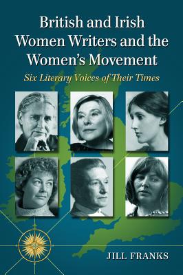 British and Irish Women Writers and the Women's Movement: Six Literary Voices of Their Times - Franks, Jill