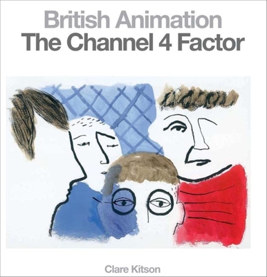British Animation: The Channel 4 Factor - Kitson, Clare