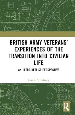 British Army Veterans' Experiences of the Transition Into Civilian Life: An Ultra-Realist Perspective - Armstrong, Emma