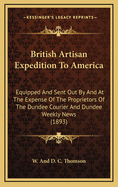 British Artisan Expedition to America: Equipped and Sent Out by and at the Expense of the Proprietors of the Dundee Courier and Dundee Weekly News (1893)