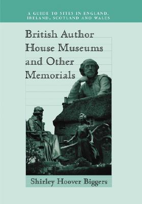 British Author House Museums and Other Memorials: A Guide to Sites in England, Ireland, Scotland and Wales - Biggers, Shirley Hoover