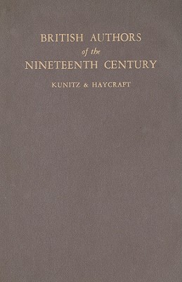 British Authors of Nineteenth Century - Kunitz, Stanley (Editor), and Haycraft, Howard (Editor)