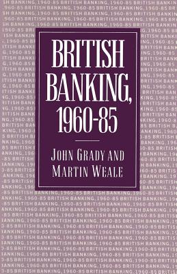 British Banking, 1960-85 - Grady, John, and Weale, Martin