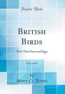 British Birds, Vol. 4 of 6: With Their Nests and Eggs (Classic Reprint) - Forbes, Henry O