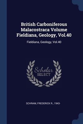 British Carboniferous Malacostraca Volume Fieldiana, Geology, Vol.40: Fieldiana, Geology, Vol.40 - Schram, Frederick R