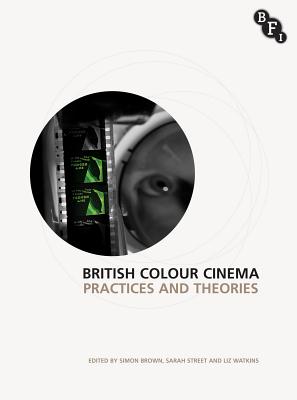 British Colour Cinema: Practices and Theories - Brown, Simon (Editor), and Street, Sarah (Editor), and Watkins, Elizabeth (Editor)