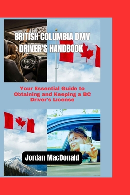 British Columbia DMV Driver's Handbook: Your Essential Guide to Obtaining and Keeping a BC Driver's License - MacDonald, Jordan