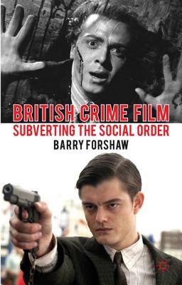 British Crime Film: Subverting the Social Order - Forshaw, Barry