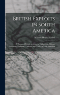 British Exploits in South America: A History of British Activities in Exploration, Military Adventure, Diplomacy, Science, and Trade, in Latin American