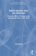 British Fascism After the Holocaust: From the Birth of Denial to the Notting Hill Riots 1939-1958