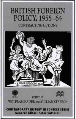 British Foreign Policy, 1955-64: Contracting Options - Kaiser, Wolfram (Editor), and Kaiser, and Staerck, Gillian