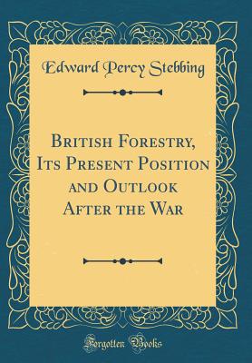 British Forestry, Its Present Position and Outlook After the War (Classic Reprint) - Stebbing, Edward Percy