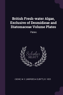 British Fresh-water Algae, Exclusive of Desmidieae and Diatomaceae Volume Plates: Plates