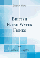 British Fresh Water Fishes (Classic Reprint)