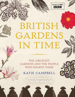 British Gardens in Time: The Greatest Gardens and the People Who Shaped Them - Campbell, Katie, and Beardshaw, Chris (Foreword by), and Harrison, Nathan (Photographer)