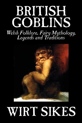 British Goblins: Welsh Folklore, Fairy Mythology, Legends and Traditions by Wilt Sikes, Fiction, Fairy Tales, Folk Tales, Legends & Mythology - Sikes, Wirt