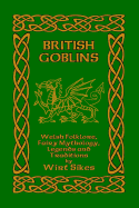 British Goblins: Welsh Folklore, Fairy Mythology, Legends and Traditions