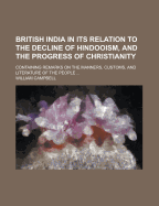 British India in Its Relation to the Decline of Hindooism, and the Progress of Christianity: Containing Remarks on the Manners, Customs, and Literature of the People