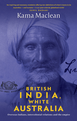 British India, White Australia: Overseas Indians, intercolonial relations and the Empire - Maclean, Kama, Dr.