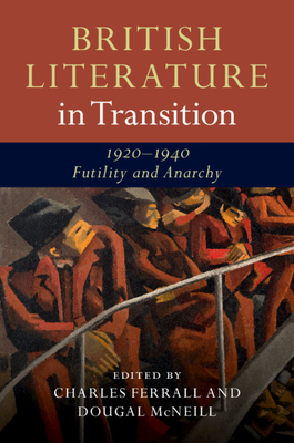 British Literature in Transition, 1920-1940: Futility and Anarchy - Ferrall, Charles (Editor), and McNeill, Dougal (Editor)