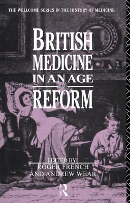 British Medicine in an Age of Reform - French, Roger, and Wear, Andrew