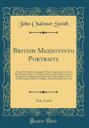 British Mezzotinto Portraits, Vol. 2 of 4: Being a Descriptive Catalogue of These Engravings from the Introduction of the Art to the Early Part of the Present Century; Arranged According to the Engravers; The Inscriptions Given at Full Length; And the Var